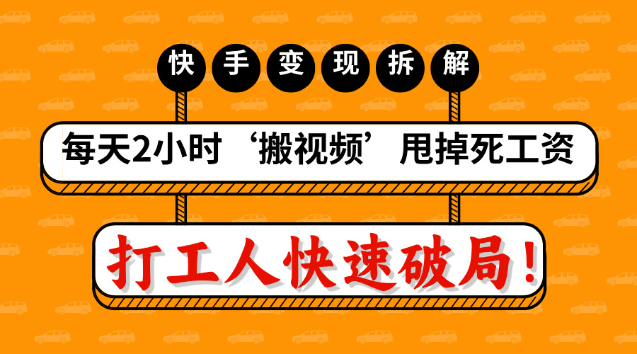 打工人快速破局！每天2小时‘搬视频’，甩掉死工资：快手变现流水线拆解-梓川副业网-中创网、冒泡论坛优质付费教程和副业创业项目大全