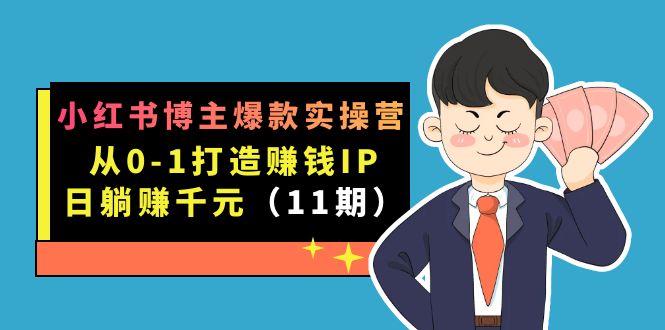 小红书博主爆款实操营·第11期：从0-1打造赚钱IP，日躺赚千元，9月完结新课-梓川副业网-中创网、冒泡论坛优质付费教程和副业创业项目大全