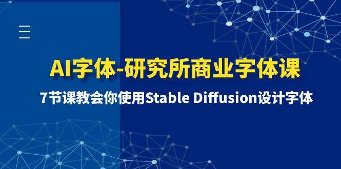 AI字体-研究所商业字体课-第1期：7节课教会你使用Stable Diffusion设计字体-梓川副业网-中创网、冒泡论坛优质付费教程和副业创业项目大全