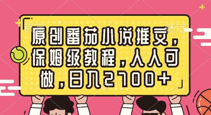 原创番茄小说推文，保姆级教程，人人可做，日入2700-梓川副业网-中创网、冒泡论坛优质付费教程和副业创业项目大全