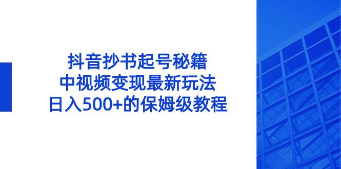 抖音抄书起号秘籍，中视频变现最新玩法，日入500 的保姆级教程！-梓川副业网-中创网、冒泡论坛优质付费教程和副业创业项目大全