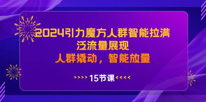 2024引力魔方人群智能拉满，泛流量展现，人群撬动，智能放量-梓川副业网-中创网、冒泡论坛优质付费教程和副业创业项目大全